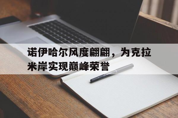 开云官网-包含诺伊哈尔风度翩翩，为克拉米岸实现巅峰荣誉的词条